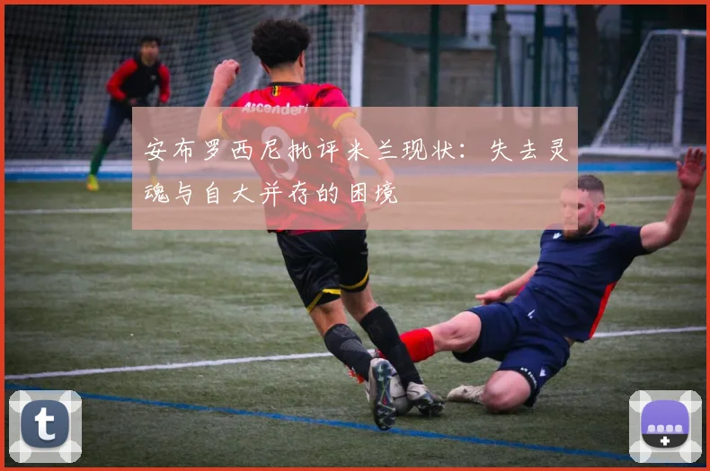 安布罗西尼批评米兰现状：失去灵魂与自大并存的困境