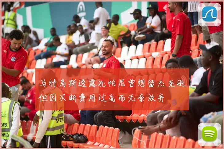 马特乌斯透露孔帕尼曾想留杰克逊但因买断费用过高而无奈放弃