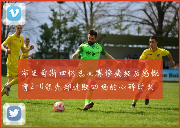 布里奇斯回忆总决赛惨痛经历感慨曾2-0领先却连败四场的心碎时刻