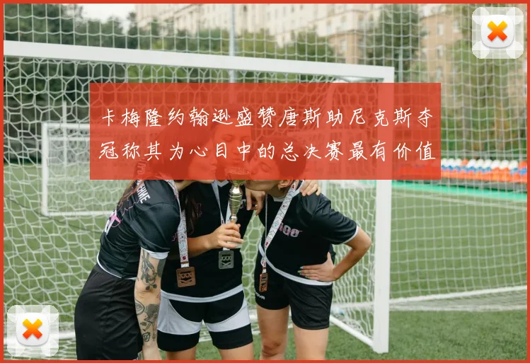 卡梅隆约翰逊盛赞唐斯助尼克斯夺冠称其为心目中的总决赛最有价值球员