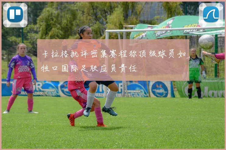 卡拉格批评密集赛程称顶级球员如牲口国际足联应负责任