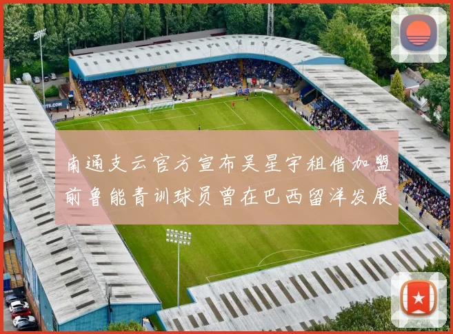 南通支云官方宣布吴星宇租借加盟前鲁能青训球员曾在巴西留洋发展