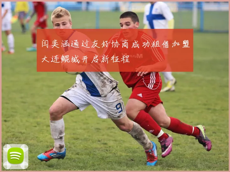 闫奕涵通过友好协商成功租借加盟大连鲲城开启新征程