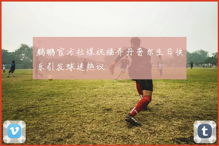 鹈鹕官方社媒祝福乔丹普尔生日快乐引发球迷热议