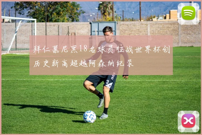 拜仁慕尼黑18名球员征战世界杯创历史新高超越阿森纳纪录