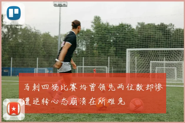马刺四场比赛均曾领先两位数却惨遭逆转心态崩溃在所难免