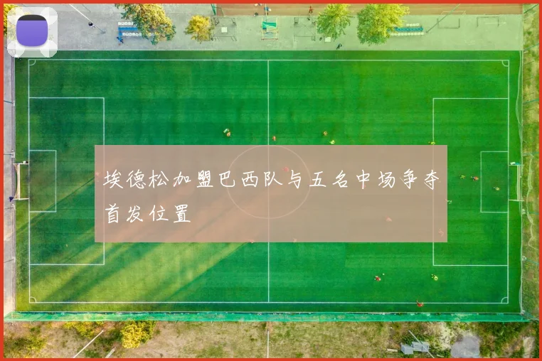 埃德松加盟巴西队与五名中场争夺首发位置