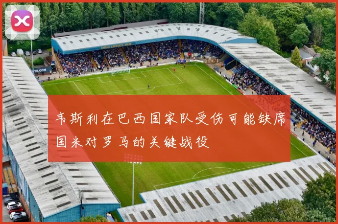 韦斯利在巴西国家队受伤可能缺席国米对罗马的关键战役