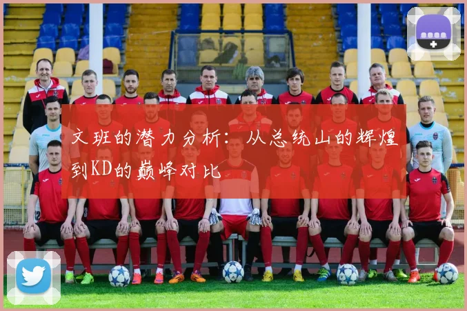 文班的潜力分析：从总统山的辉煌到KD的巅峰对比