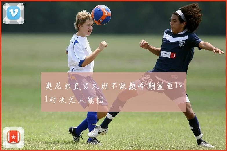 奥尼尔直言文班不敌巅峰期鲨鱼1v1对决无人能挡
