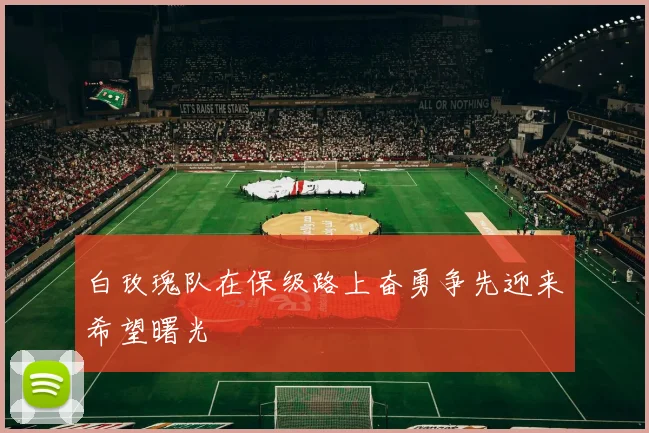 白玫瑰队在保级路上奋勇争先迎来希望曙光