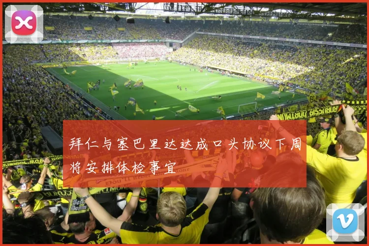 拜仁与塞巴里达达成口头协议下周将安排体检事宜